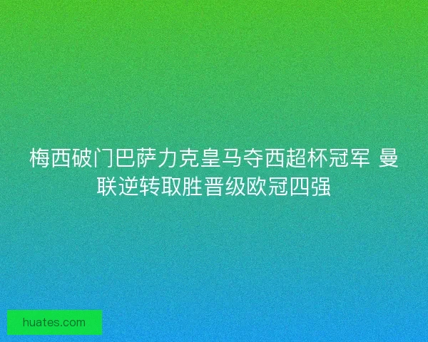 梅西破门巴萨力克皇马夺西超杯冠军 曼联逆转取胜晋级欧冠四强